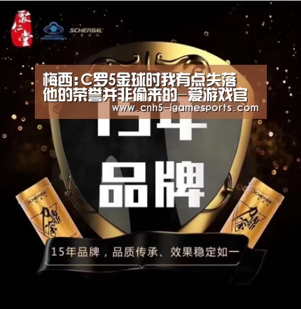 梅西:C罗5金球时我有点失落 他的荣誉并非偷来的-爱游戏官网(图1) 爱游戏