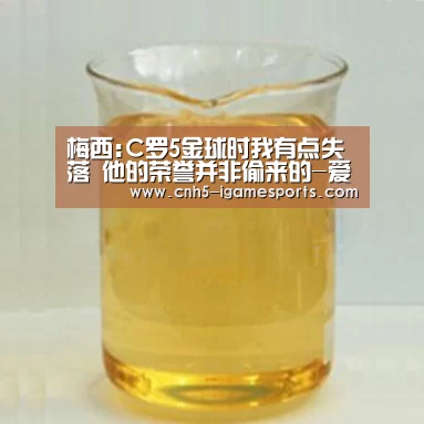 梅西:C罗5金球时我有点失落 他的荣誉并非偷来的-爱游戏官网(图4) 爱游戏app
